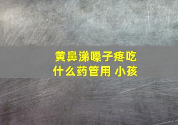 黄鼻涕嗓子疼吃什么药管用 小孩